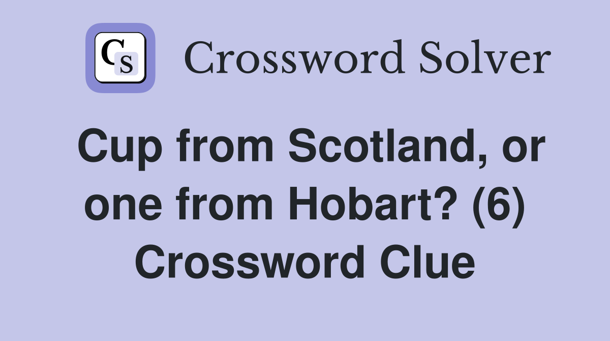 Cup from Scotland, or one from Hobart? (6) Crossword Clue
