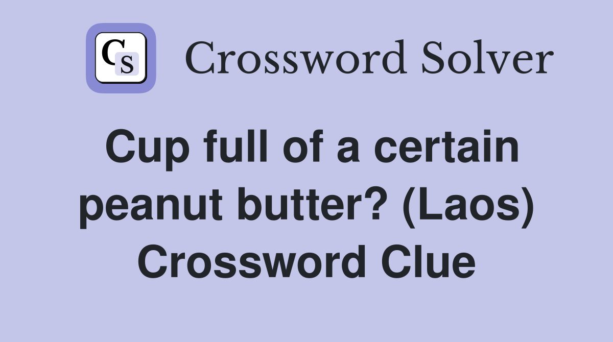 Cup full of a certain peanut butter? (Laos) Crossword Clue