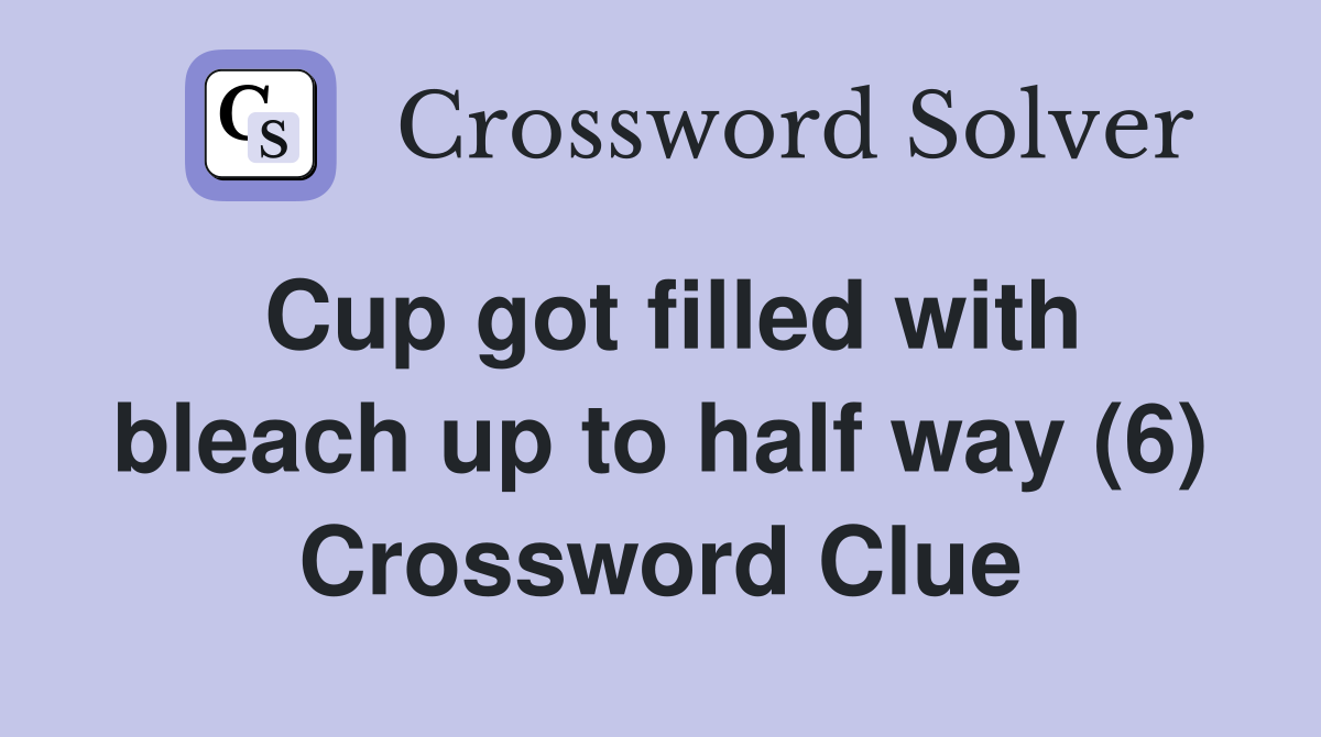 Cup got filled with bleach up to half way (6) Crossword Clue