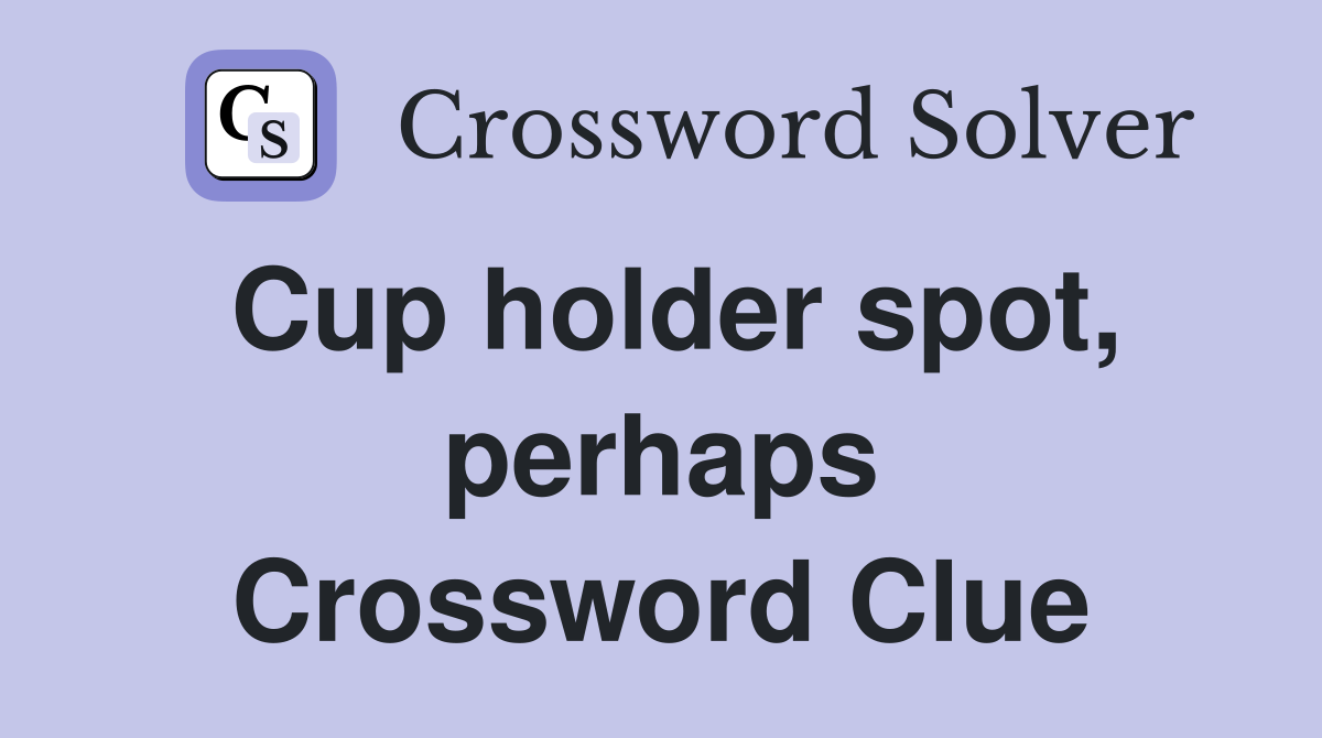 Cup holder spot, perhaps Crossword Clue