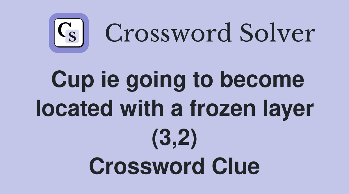 Cup ie going to become located with a frozen layer (3,2) Crossword Clue