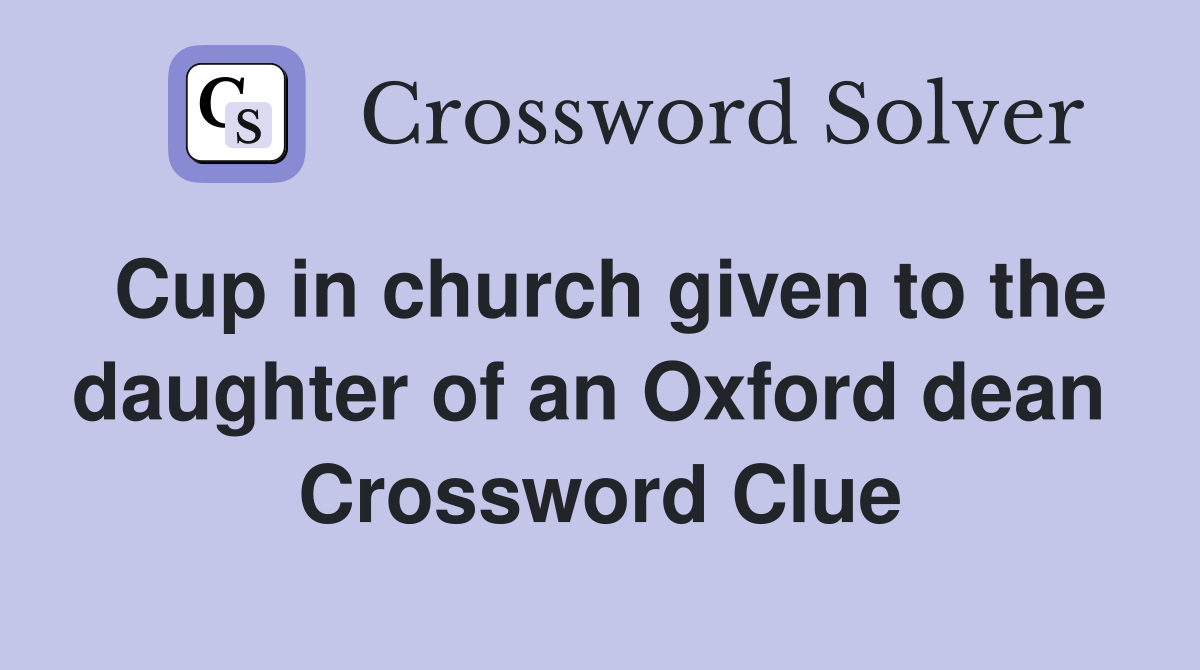 Cup in church given to the daughter of an Oxford dean  Crossword Clue