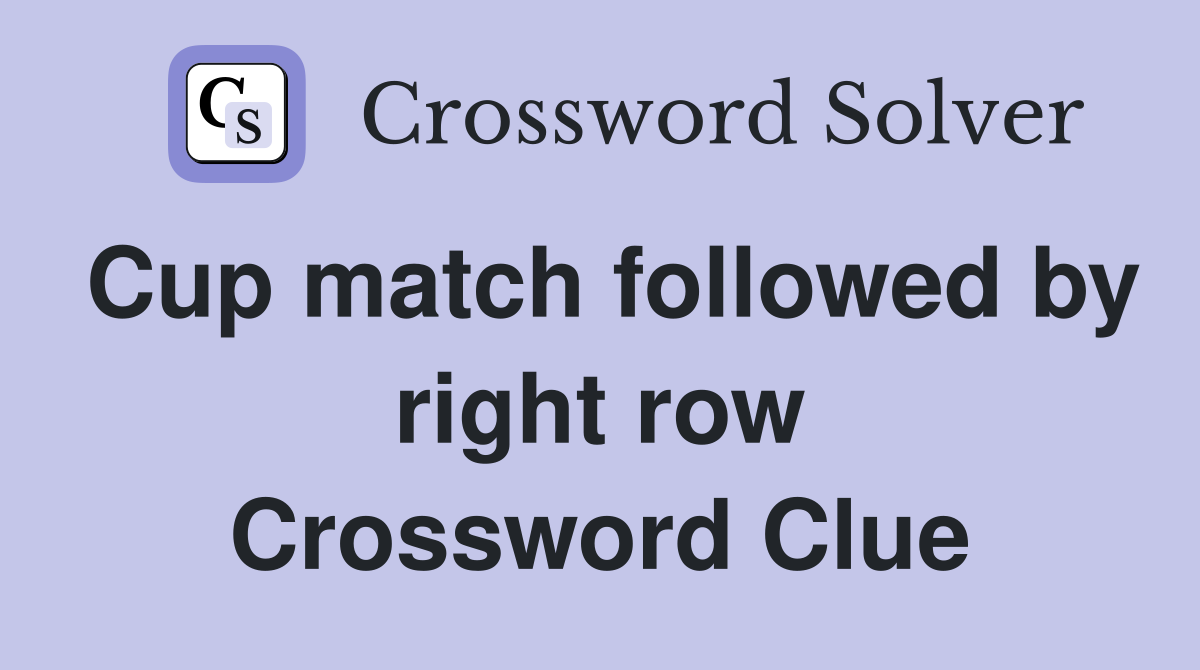 Cup match followed by right row Crossword Clue
