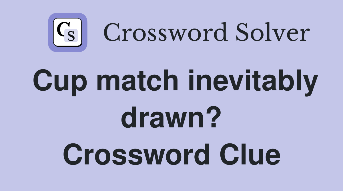 Cup match inevitably drawn? Crossword Clue