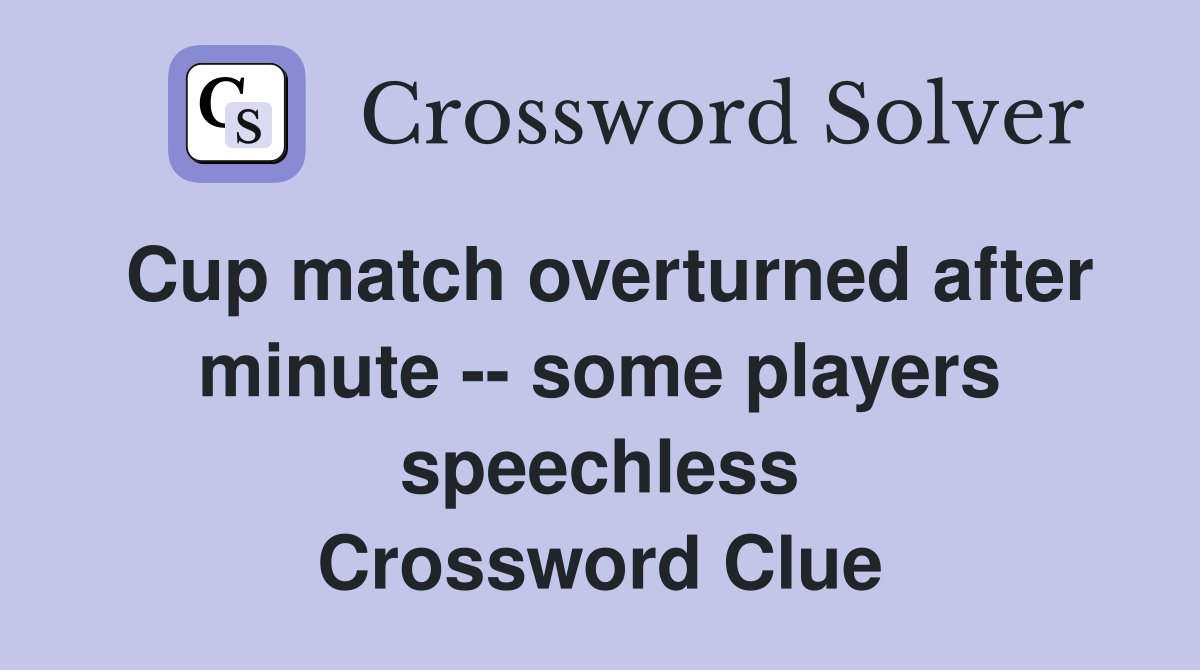 Cup match overturned after minute -- some players speechless Crossword Clue