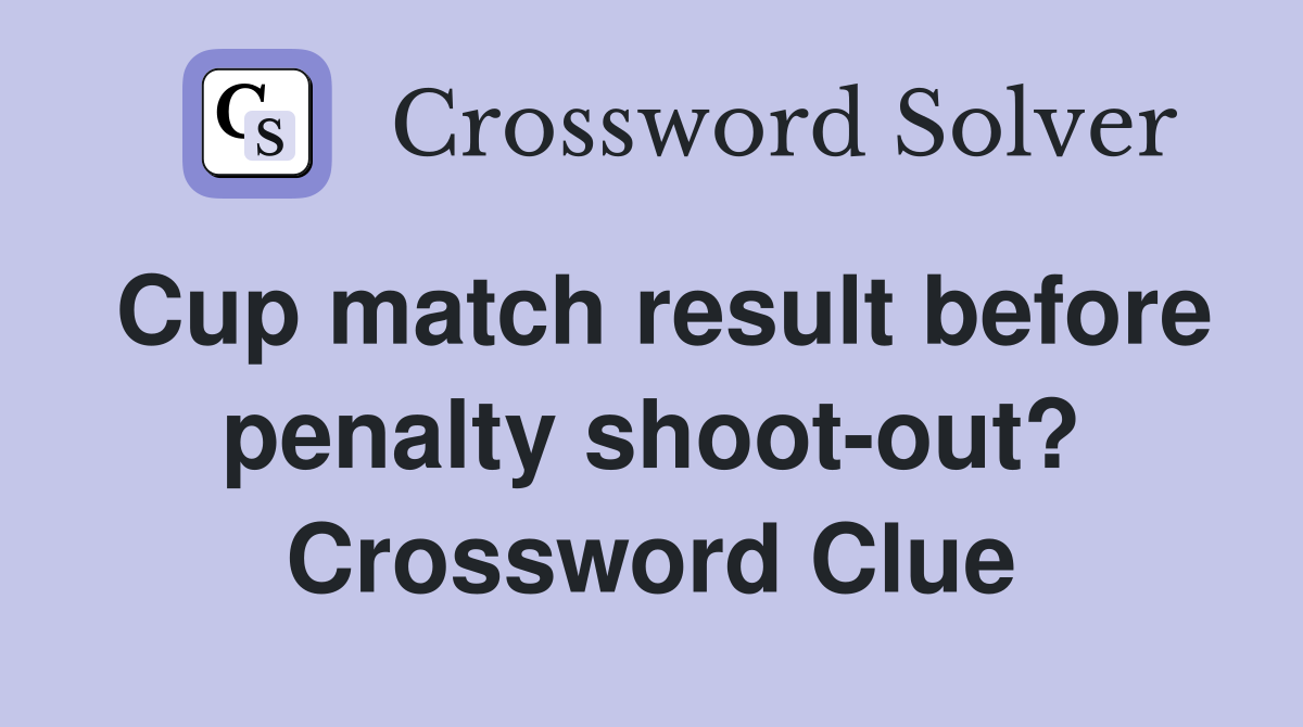 Cup match result before penalty shoot-out? Crossword Clue