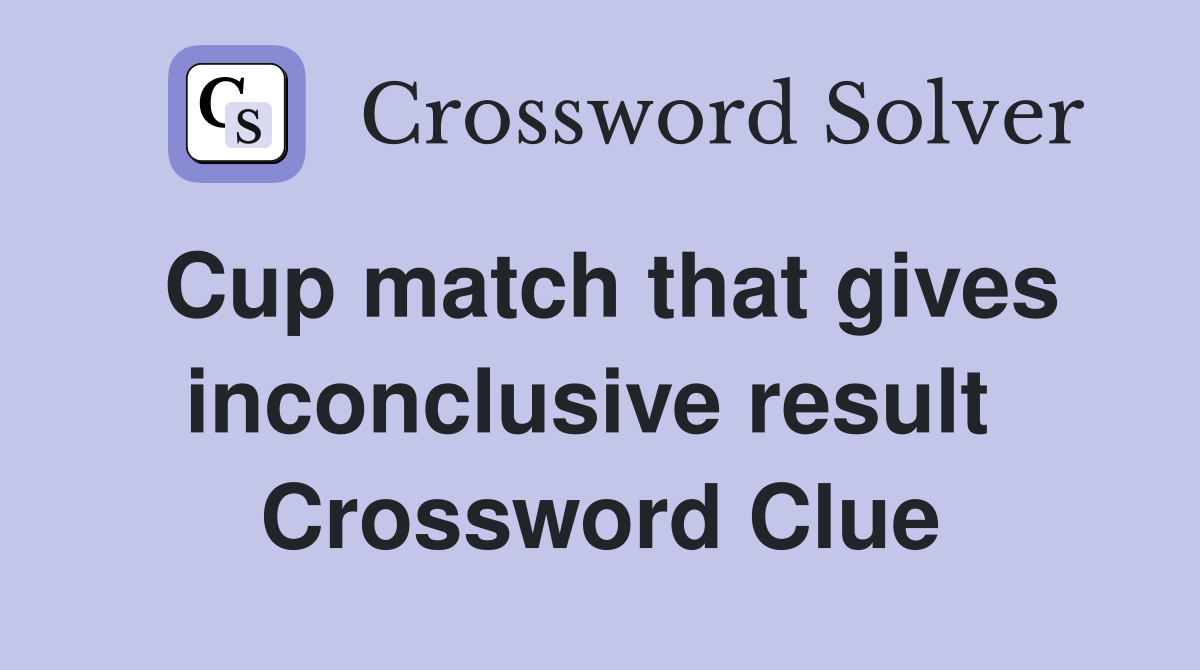 Cup match that gives inconclusive result  Crossword Clue