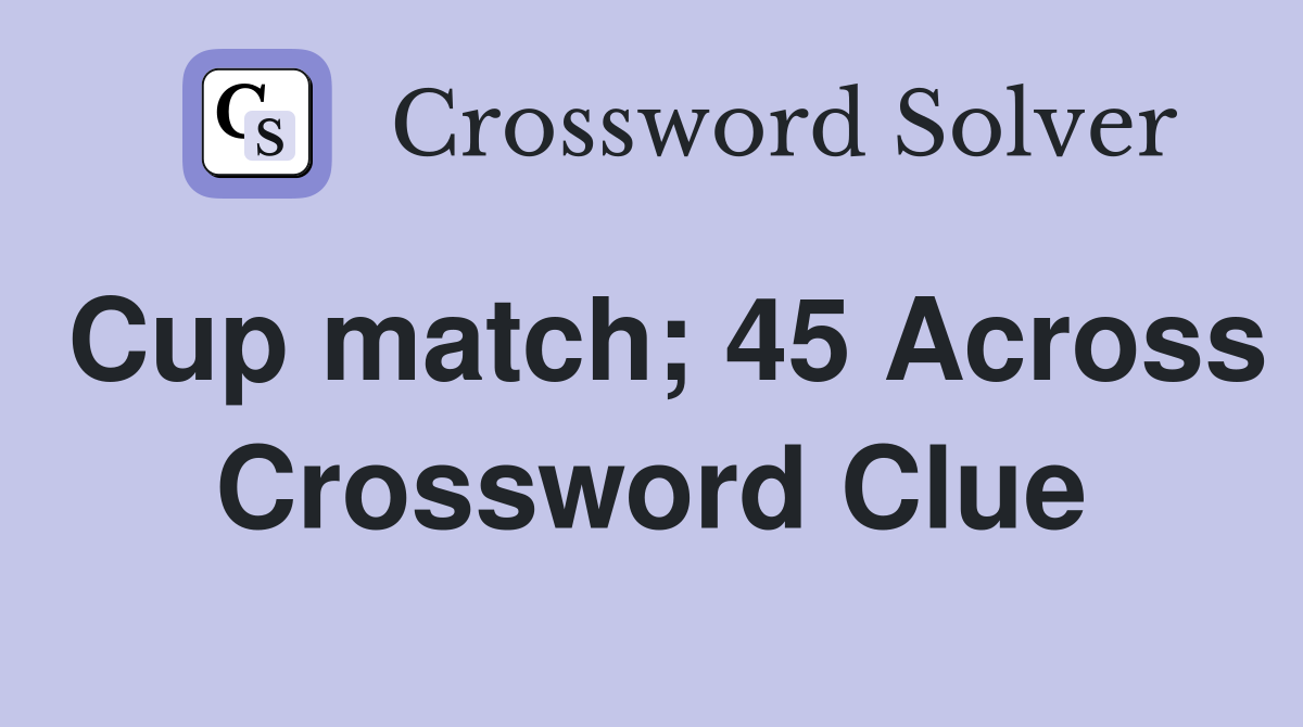 Cup match; 45 Across Crossword Clue