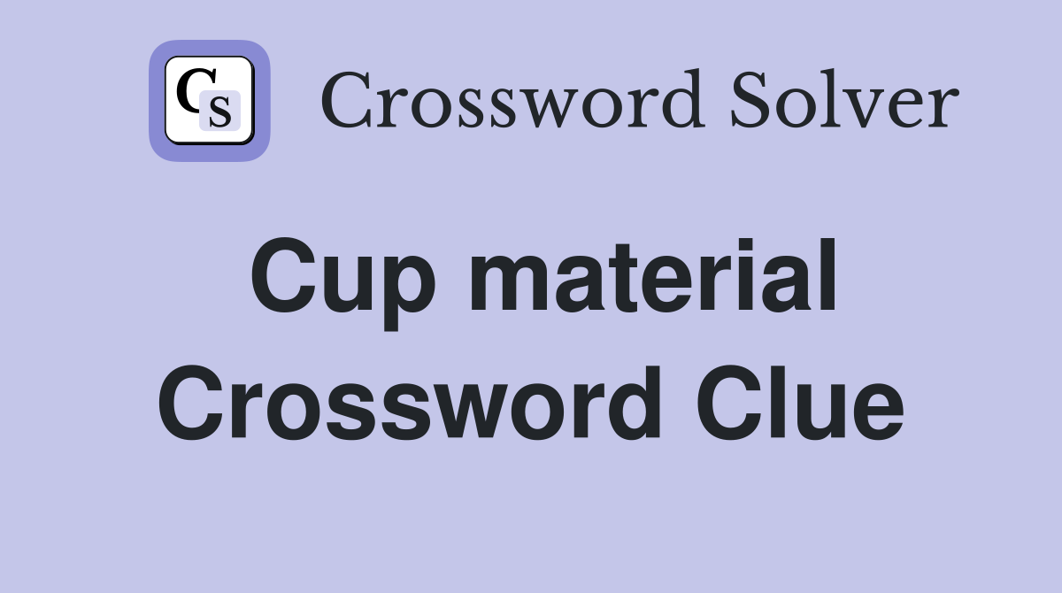 Cup material Crossword Clue