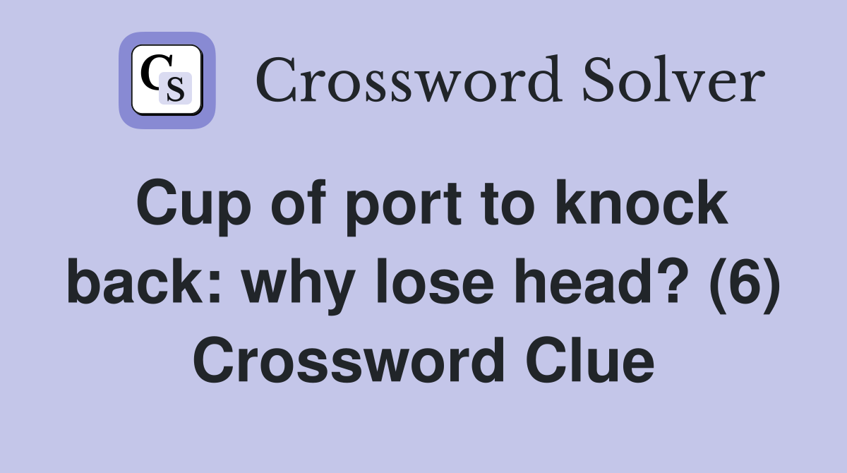 Cup of port to knock back: why lose head? (6) Crossword Clue