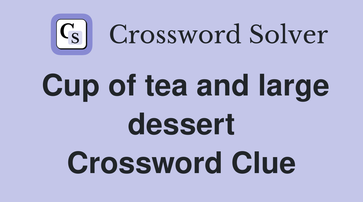 Cup of tea and large dessert Crossword Clue