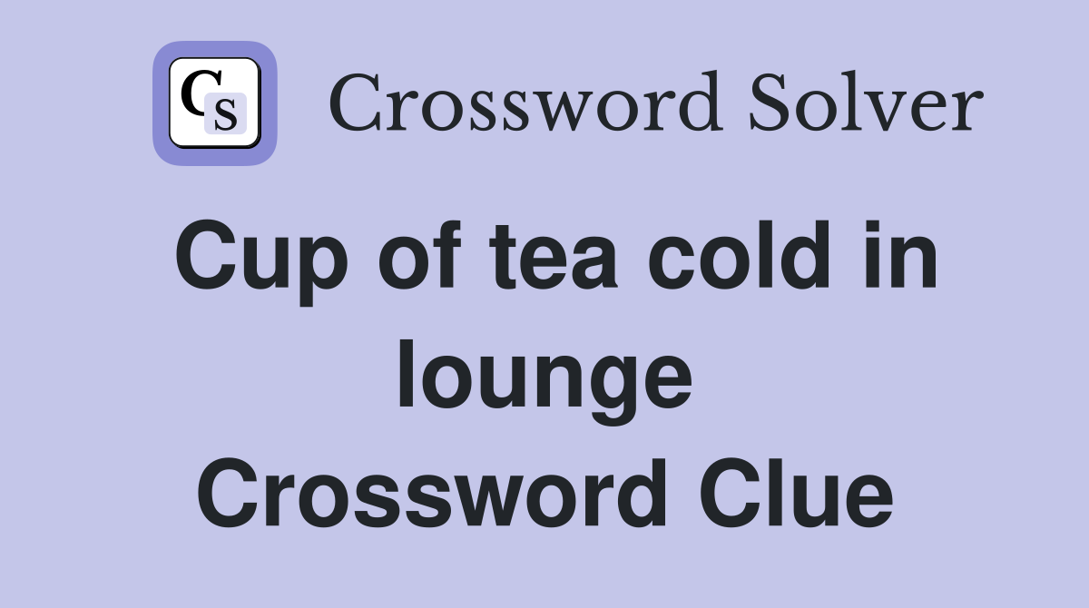 Cup of tea cold in lounge Crossword Clue