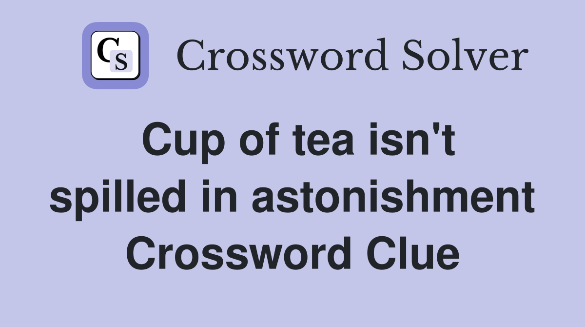 Cup of tea isn't spilled in astonishment Crossword Clue