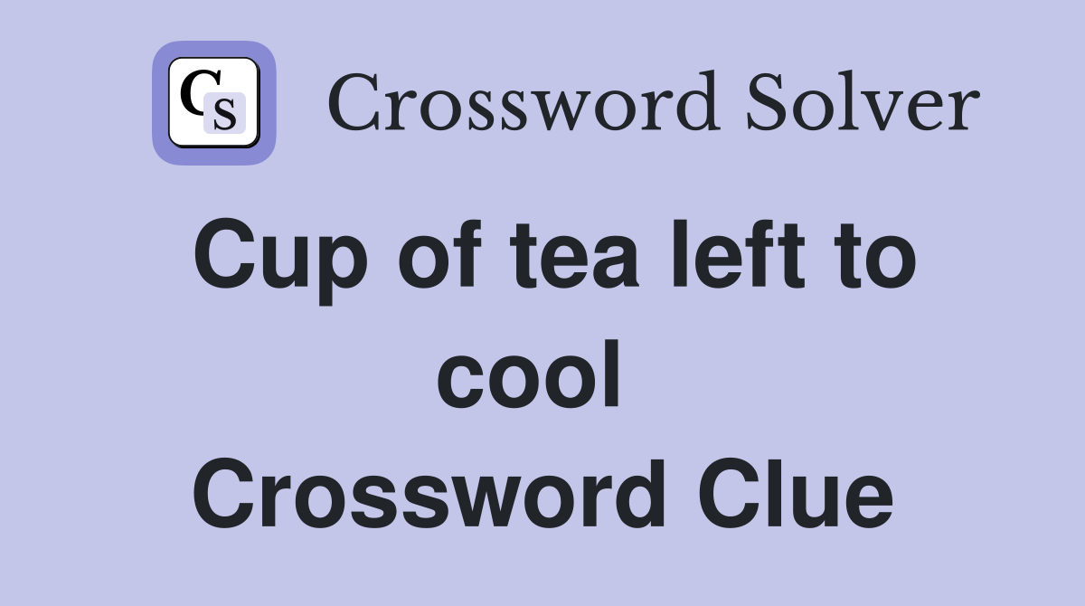 Cup of tea left to cool  Crossword Clue