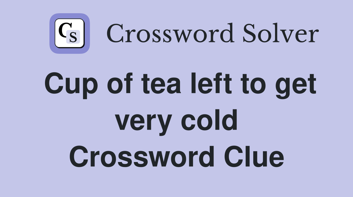 Cup of tea left to get very cold Crossword Clue
