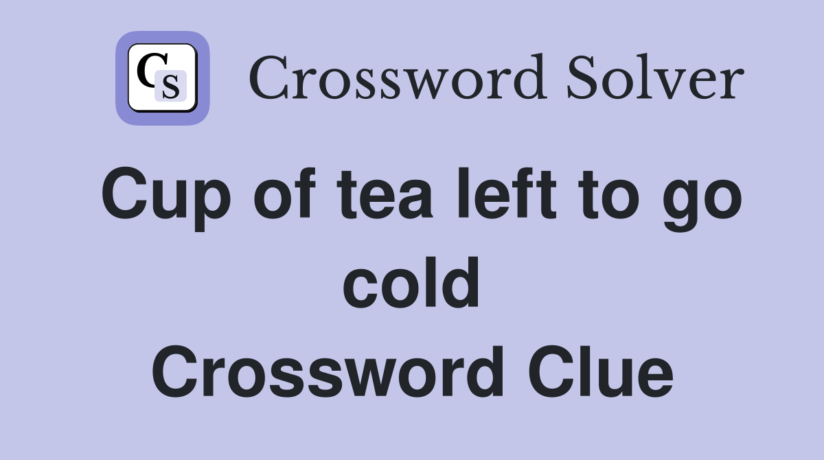 Cup of tea left to go cold Crossword Clue