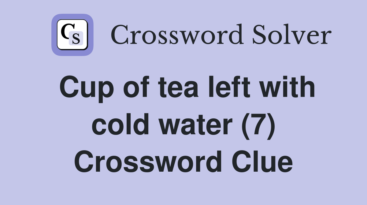 Cup of tea left with cold water (7) Crossword Clue