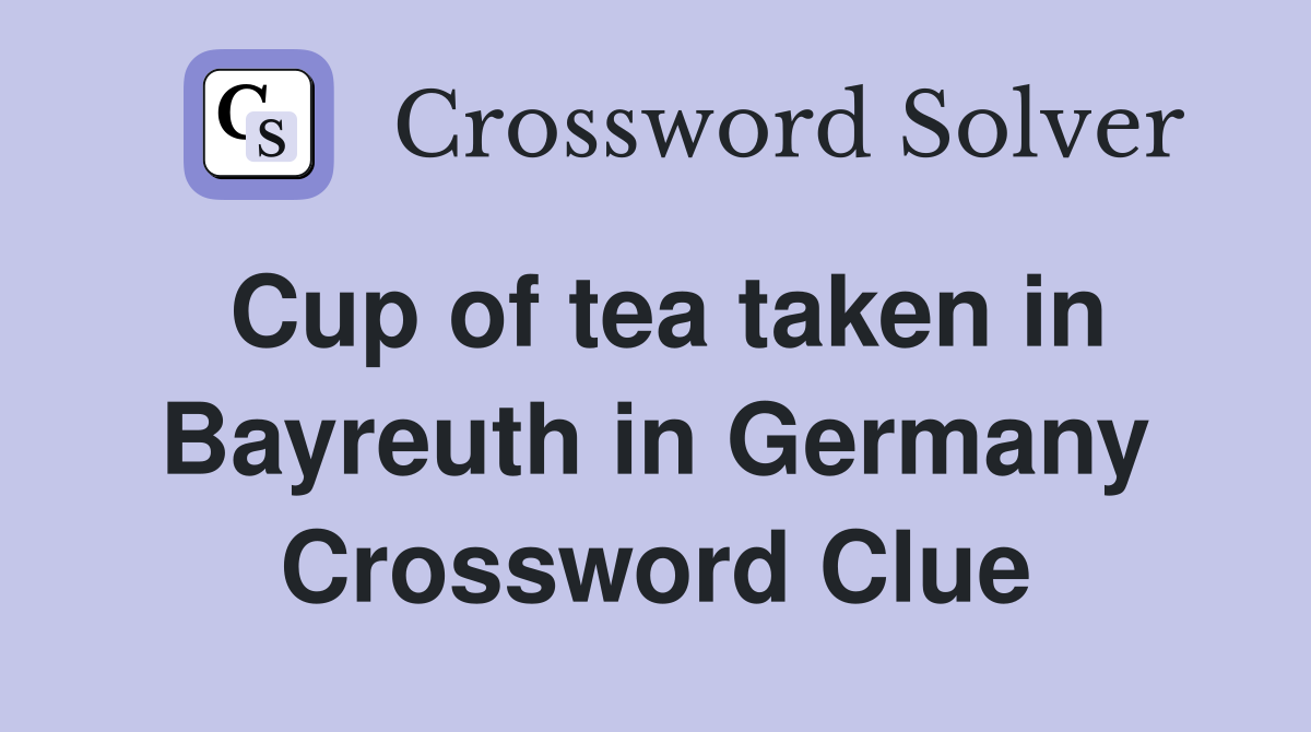 Cup of tea taken in Bayreuth in Germany Crossword Clue