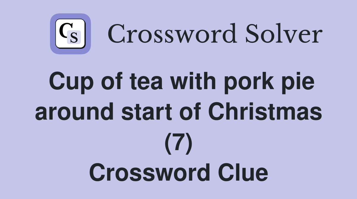 Cup of tea with pork pie around start of Christmas (7) Crossword Clue