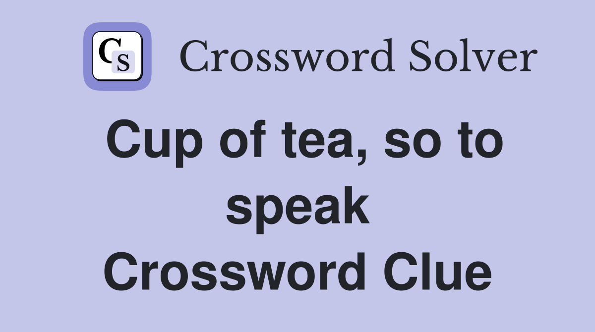Cup of tea, so to speak Crossword Clue