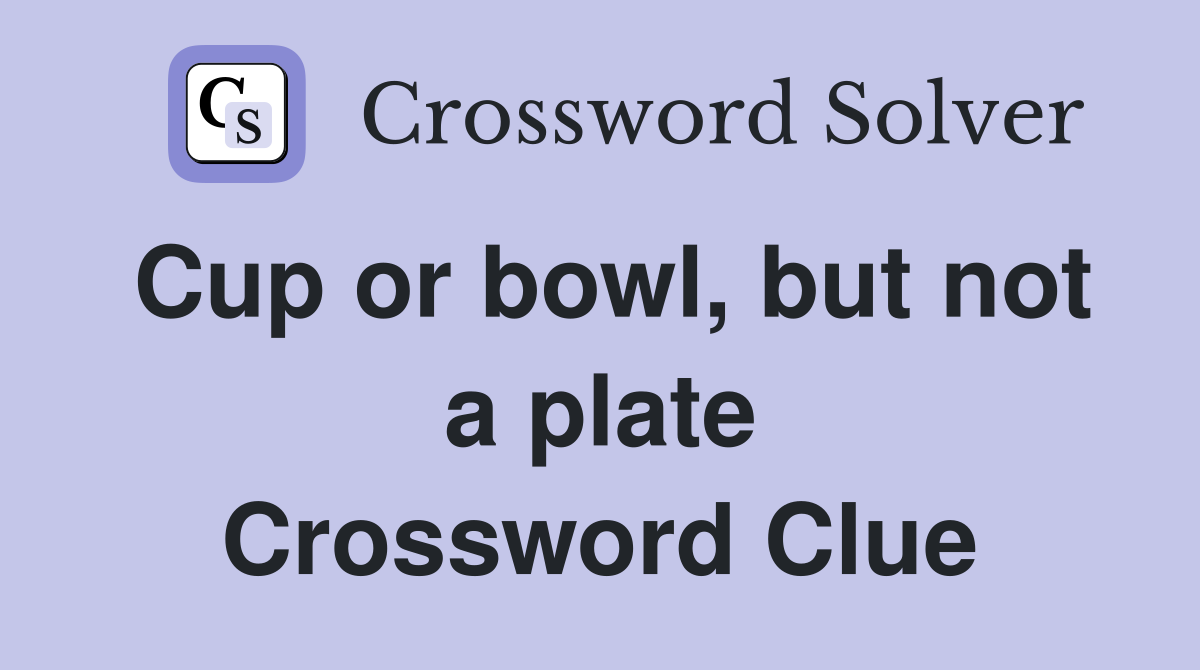 Cup or bowl, but not a plate Crossword Clue