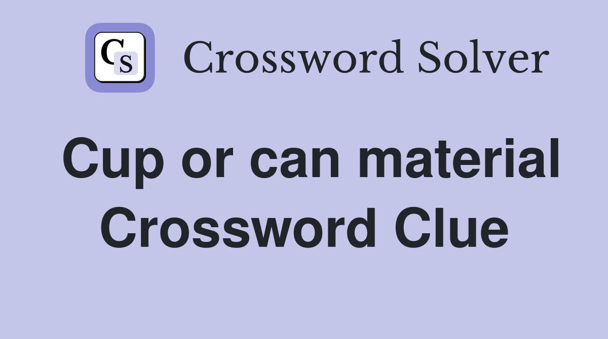 Cup or can material Crossword Clue