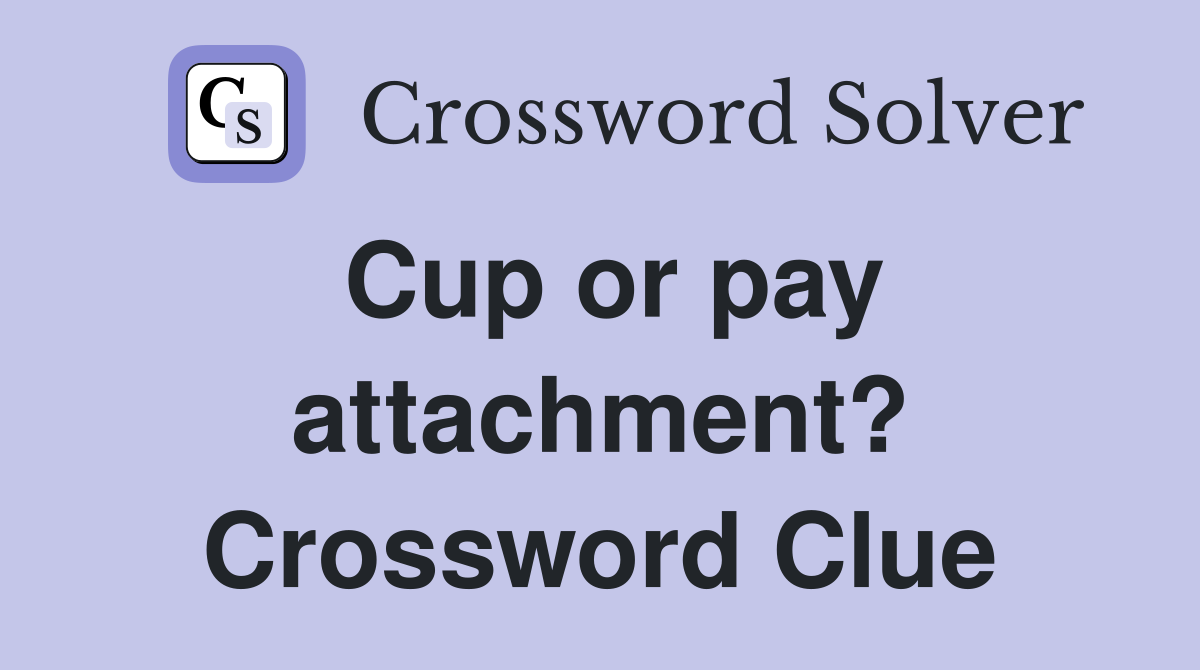 Cup or pay attachment? Crossword Clue