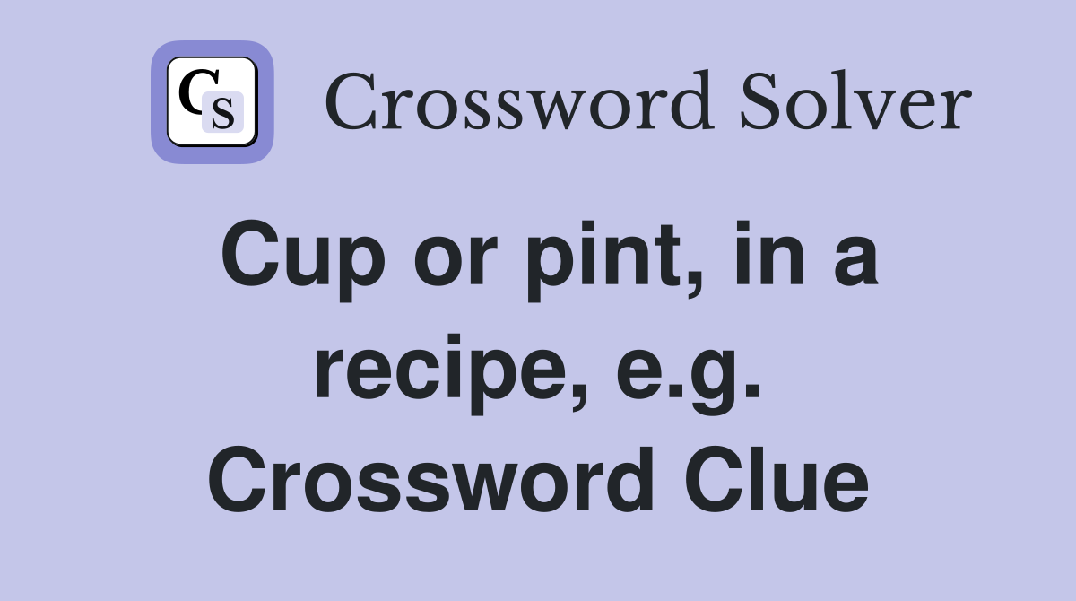 Cup or pint, in a recipe, e.g. Crossword Clue