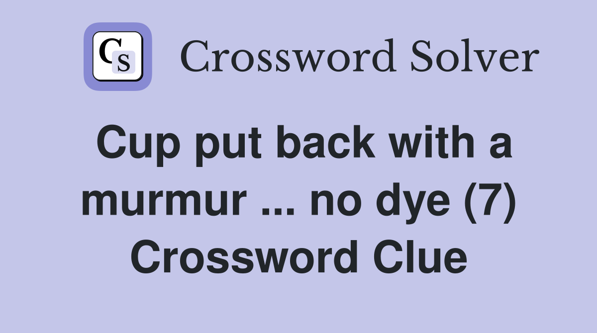 Cup put back with a murmur ... no dye (7) Crossword Clue