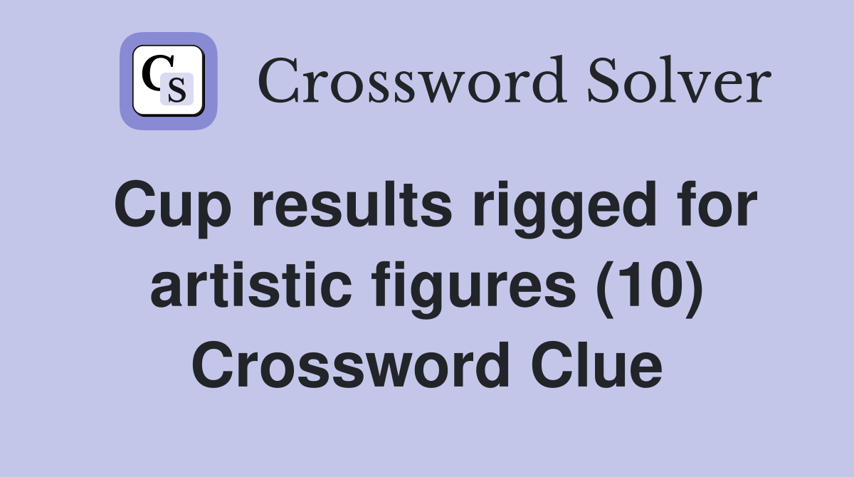 Cup results rigged for artistic figures (10) Crossword Clue