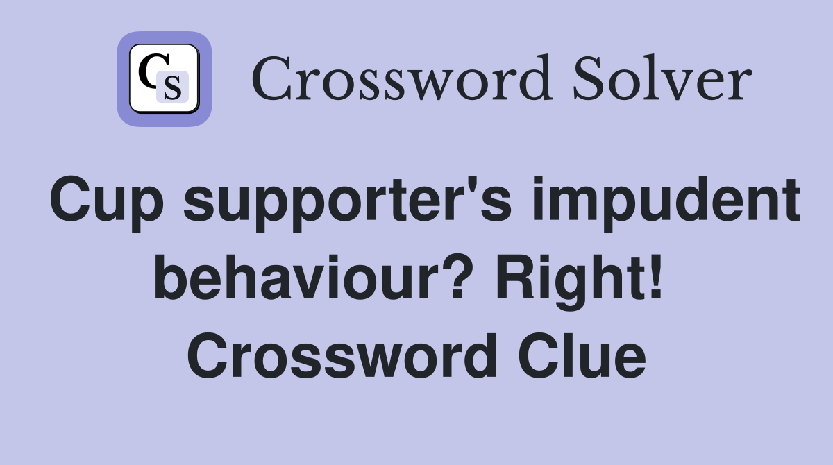 Cup supporter's impudent behaviour? Right!  Crossword Clue