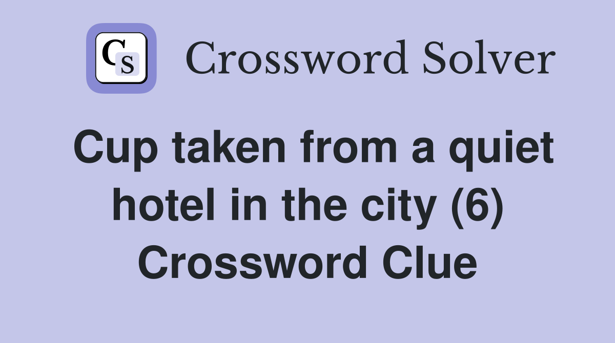 Cup taken from a quiet hotel in the city (6) Crossword Clue