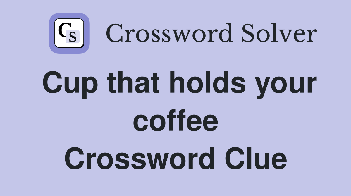 Cup that holds your coffee Crossword Clue