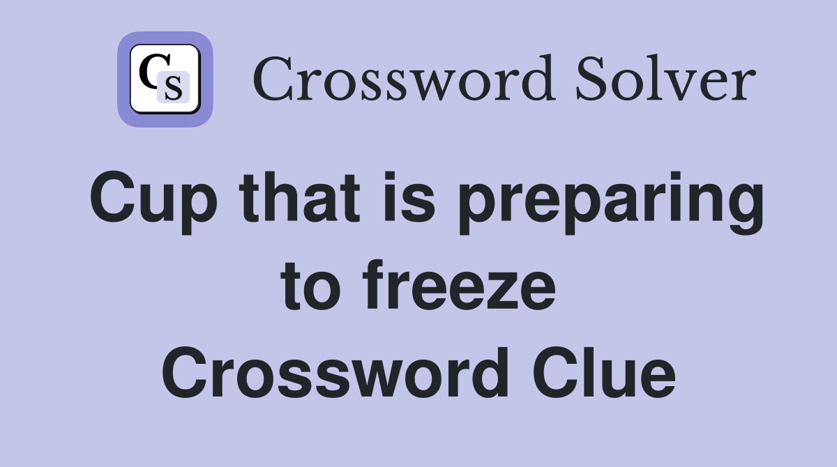 Cup that is preparing to freeze Crossword Clue