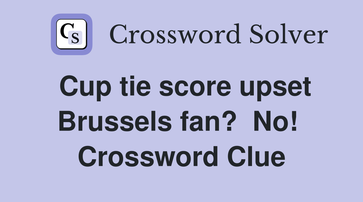 Cup tie score upset Brussels fan?  No!  Crossword Clue