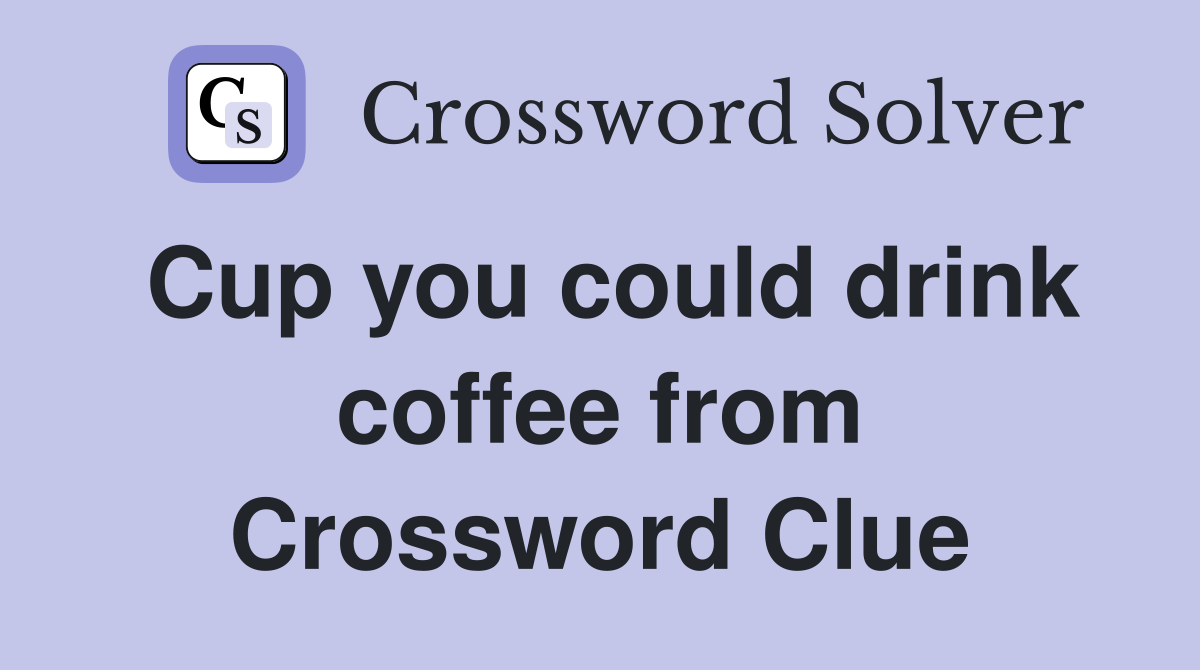 Cup you could drink coffee from Crossword Clue