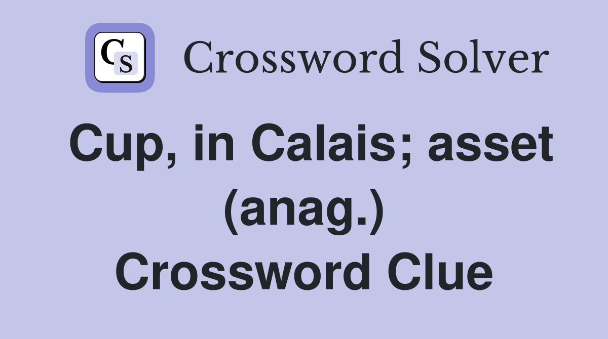 Cup, in Calais; asset (anag.) Crossword Clue