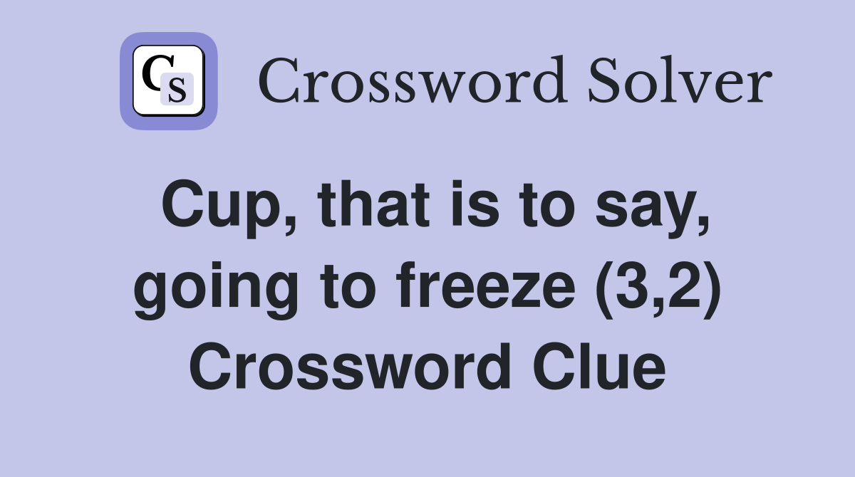 Cup, that is to say, going to freeze (3,2) Crossword Clue