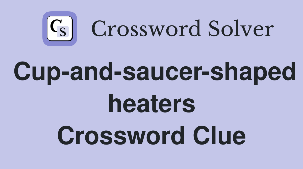 Cup-and-saucer-shaped heaters Crossword Clue