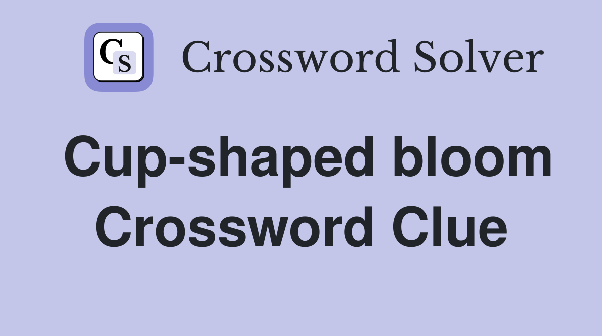 Cup-shaped bloom Crossword Clue