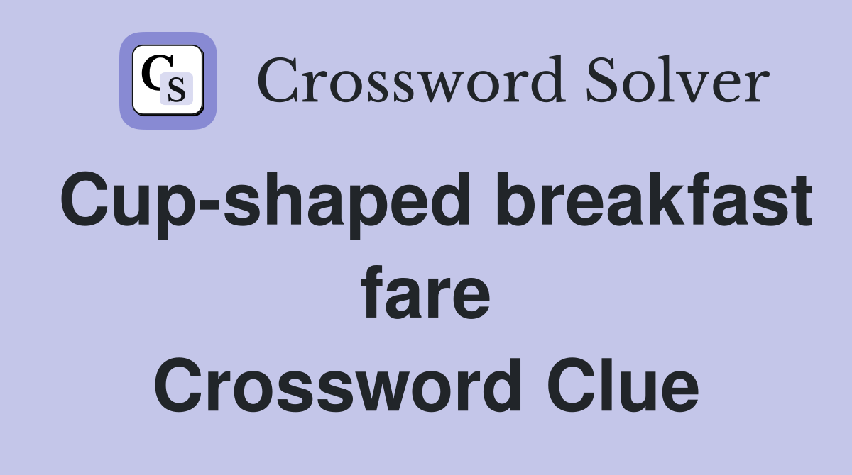Cup-shaped breakfast fare Crossword Clue