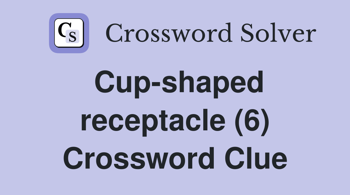 Cup-shaped receptacle (6) Crossword Clue