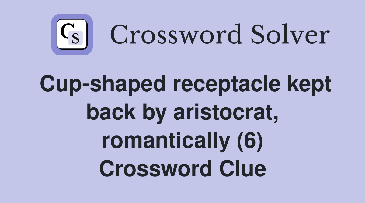 Cup-shaped receptacle kept back by aristocrat, romantically (6) Crossword Clue