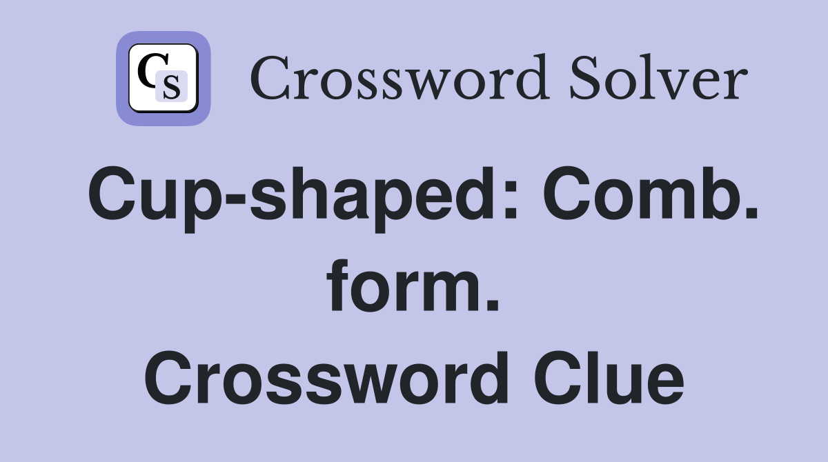 Cup-shaped: Comb. form. Crossword Clue
