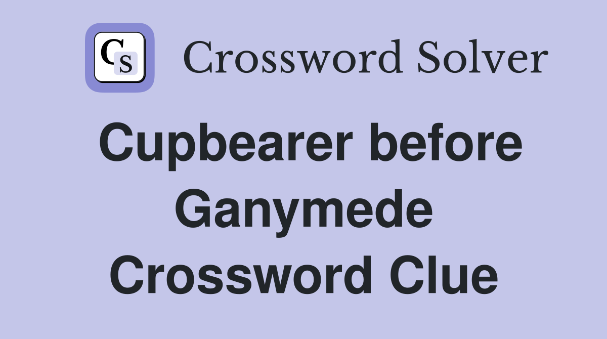 Cupbearer before Ganymede Crossword Clue