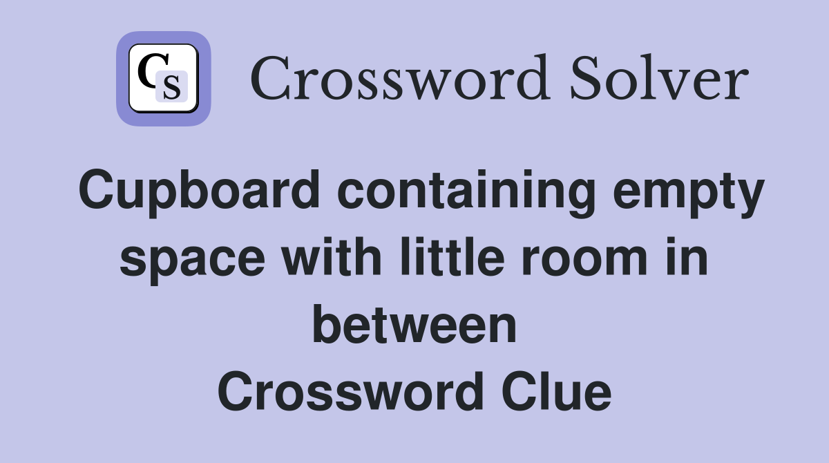 Cupboard containing empty space with little room in between Crossword Clue