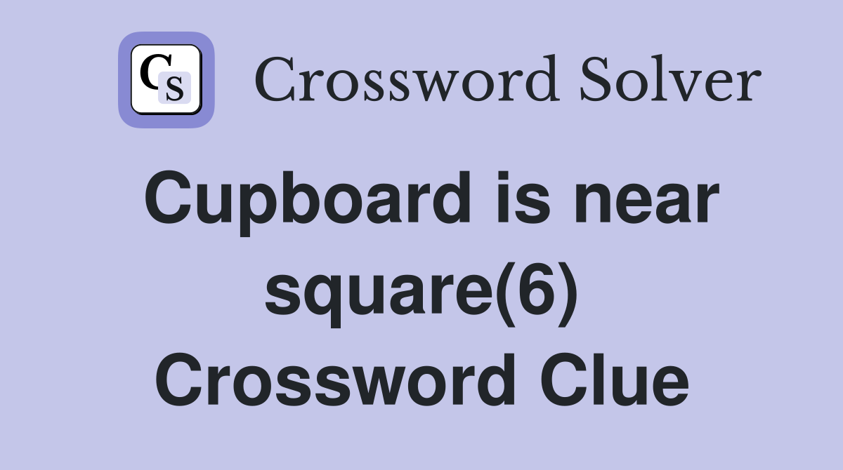 Cupboard is near square(6) Crossword Clue