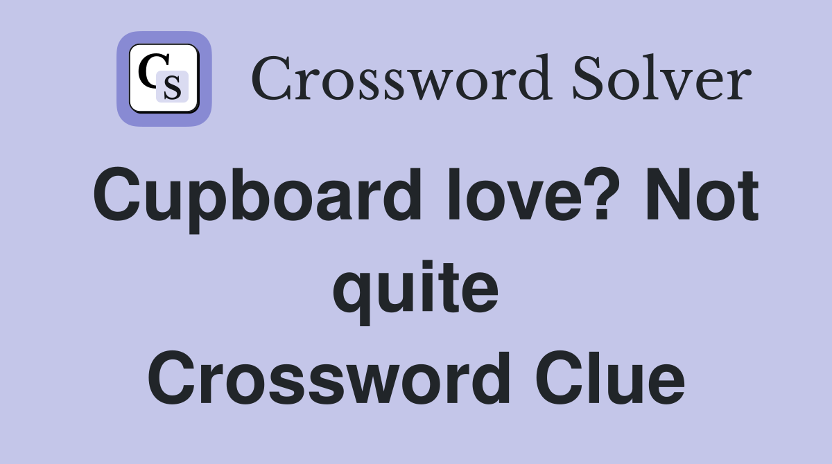 Cupboard love? Not quite Crossword Clue