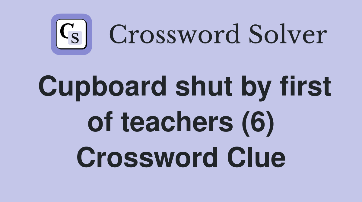 Cupboard shut by first of teachers (6) Crossword Clue