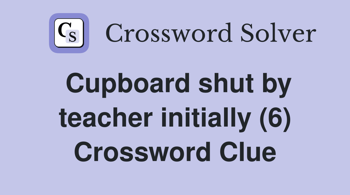 Cupboard shut by teacher initially (6) Crossword Clue
